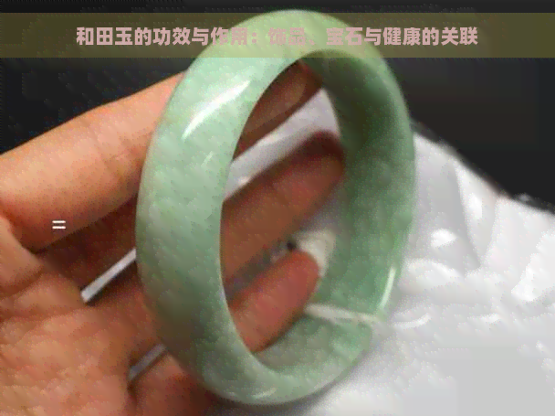 和田玉的功效与作用：饰品、宝石与健康的关联