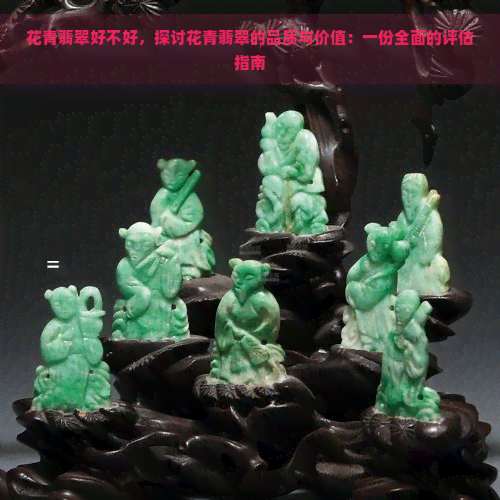 花青翡翠好不好，探讨花青翡翠的品质与价值：一份全面的评估指南