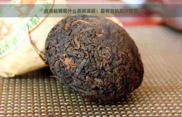 血液粘稠喝什么茶能缓解：最有效的茶叶推荐