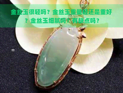 金丝玉很轻吗？金丝玉重量轻还是重好？金丝玉细腻吗？有缺点吗？