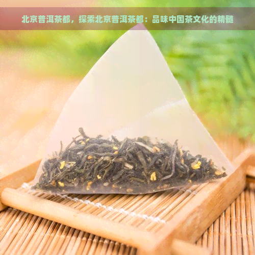 北京普洱茶都，探索北京普洱茶都：品味中国茶文化的精髓