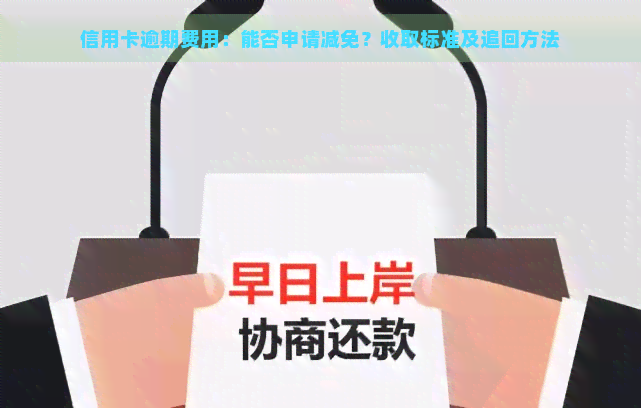 信用卡逾期费用：能否申请减免？收取标准及追回方法