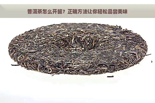 普洱茶怎么开罐？正确方法让你轻松品尝美味