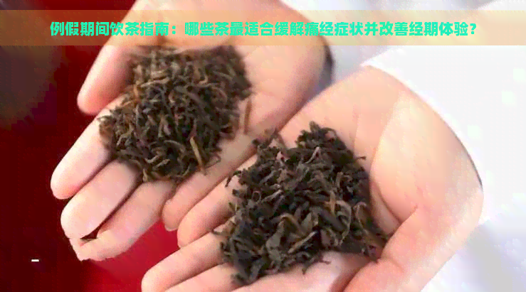 例假期间饮茶指南：哪些茶最适合缓解痛经症状并改善经期体验？