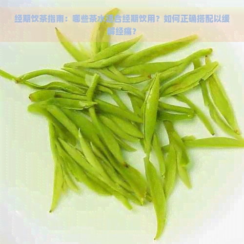 经期饮茶指南：哪些茶水适合经期饮用？如何正确搭配以缓解经痛？