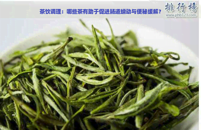 茶饮调理：哪些茶有助于促进肠道蠕动与便秘缓解？