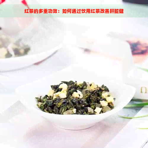 红茶的多重功效：如何通过饮用红茶改善肝脏健