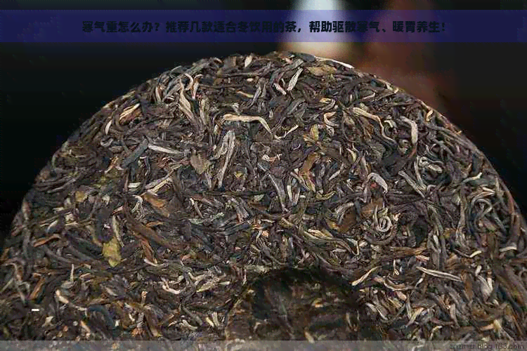 寒气重怎么办？推荐几款适合冬饮用的茶，帮助驱散寒气、暖胃养生！