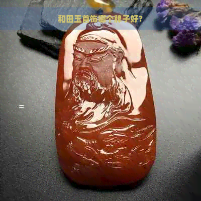 和田玉首饰哪个牌子好？