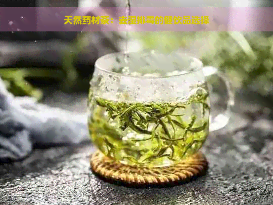 天然药材茶：去湿排的健饮品选择