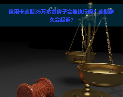 信用卡逾期35万本金房子会被执行吗？逾期多久会起诉？