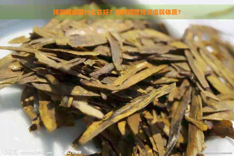 脾肾两虚喝什么茶好？如何调理脾肾虚弱体质？