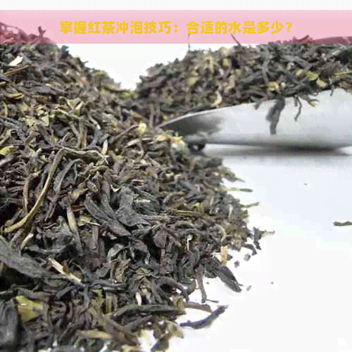 掌握红茶冲泡技巧：合适的水是多少？