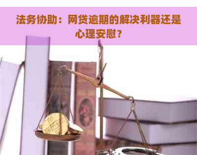 法务协助：网贷逾期的解决利器还是心理安慰？