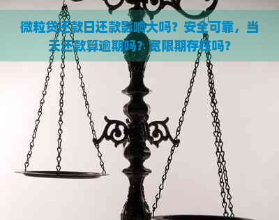 微粒贷还款日还款影响大吗？安全可靠，当天还款算逾期吗？宽限期存在吗？