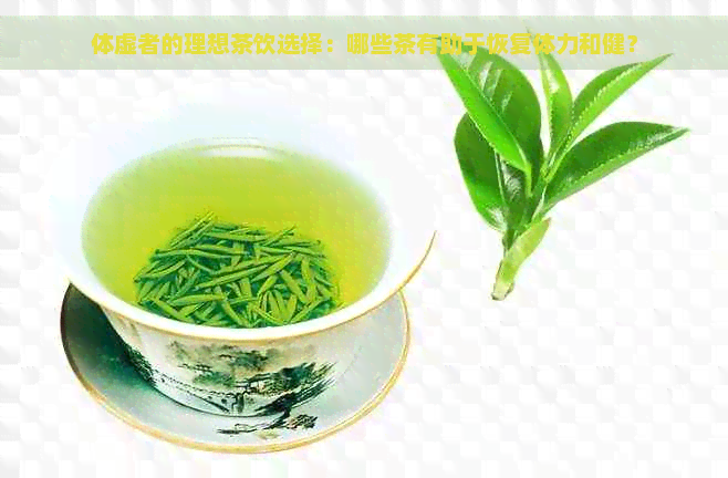 体虚者的理想茶饮选择：哪些茶有助于恢复体力和健？