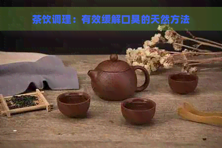 茶饮调理：有效缓解口臭的天然方法