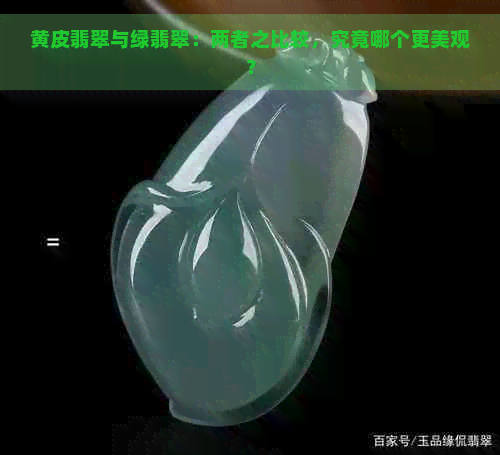 黄皮翡翠与绿翡翠：两者之比较，究竟哪个更美观？