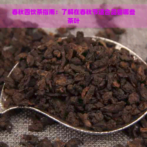 春秋四饮茶指南：了解在春秋节适合品尝哪些茶叶