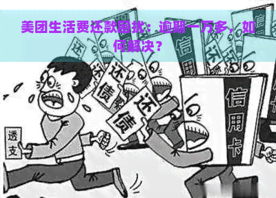 美团生活费还款困扰：逾期一万多，如何解决？