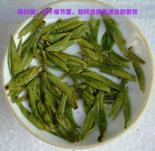 保持健：在干燥节里，如何选择最适合的茶饮