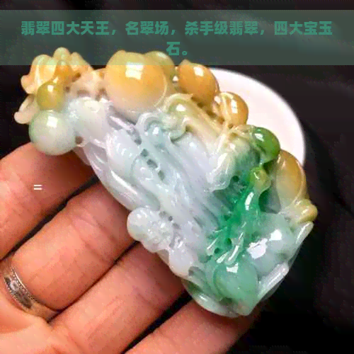 翡翠四大天王，名翠场，杀手级翡翠，四大宝玉石。