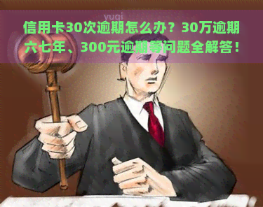 信用卡30次逾期怎么办？30万逾期六七年、300元逾期等问题全解答！