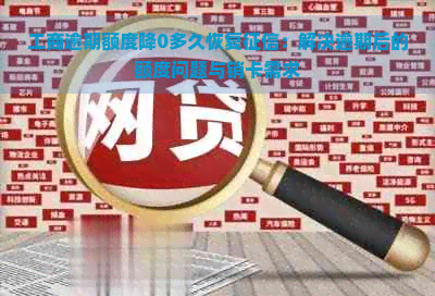 工商逾期额度降0多久恢复：解决逾期后的额度问题与销卡需求