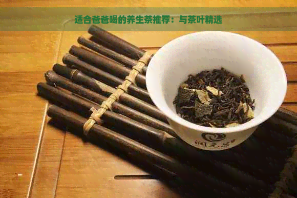 适合爸爸喝的养生茶推荐：与茶叶精选