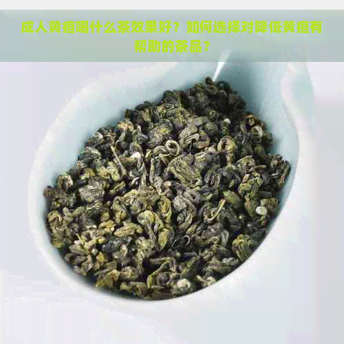 成人黄疸喝什么茶效果好？如何选择对降低黄疸有帮助的茶品？