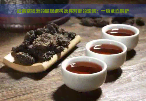 红茶茶褐素的微观结构及其对健的影响：一项全面解析