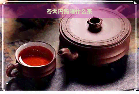 冬天内热喝什么茶