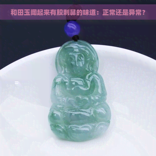 和田玉闻起来有股刺鼻的味道：正常还是异常？