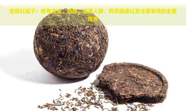 舍得红瓶子：使用方法，功效，适用人群，购买渠道以及注意事项的全面指南