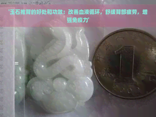 '玉石推背的好处和功效：改善血液循环，舒缓背部疲劳，增强免疫力'