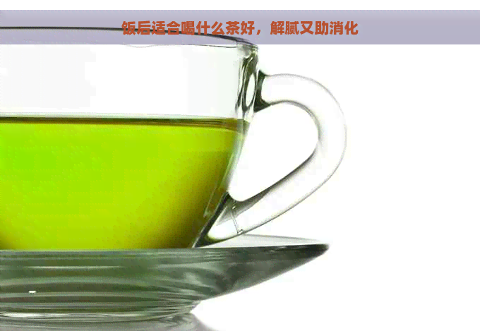 饭后适合喝什么茶好，解腻又助消化