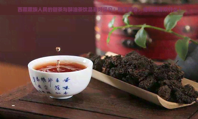      藏族人民的甜茶与酥油茶饮品喜好探究：除了美食，他们还喜欢什么？