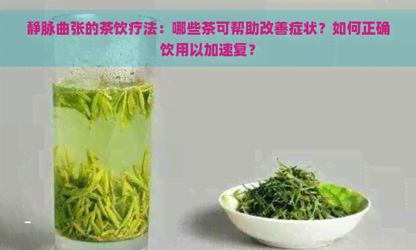 静脉曲张的茶饮疗法：哪些茶可帮助改善症状？如何正确饮用以加速复？