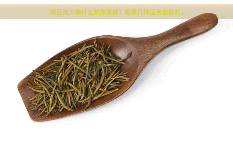 降压清火喝什么茶效果好？推荐几种适合的茶叶。