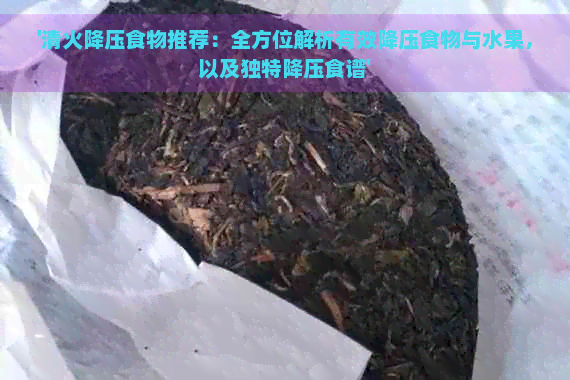 '清火降压食物推荐：全方位解析有效降压食物与水果，以及独特降压食谱'