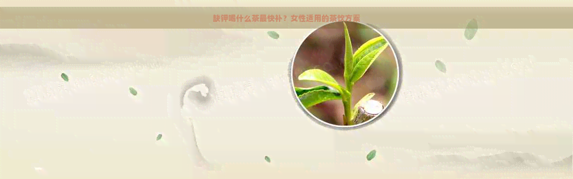 缺钾喝什么茶最快补？女性适用的茶饮方案