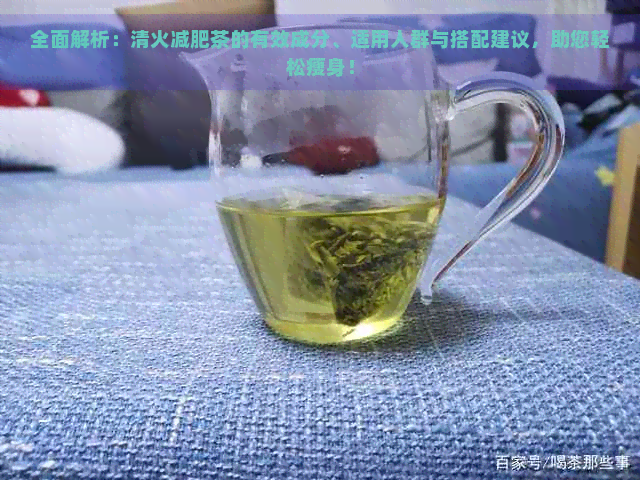 全面解析：清火减肥茶的有效成分、适用人群与搭配建议，助您轻松瘦身！