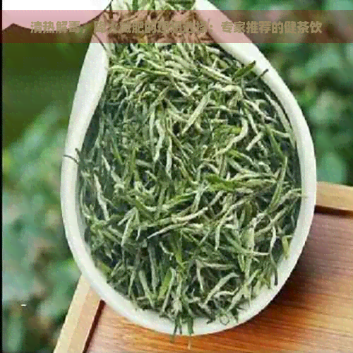 清热解，降火减肥的理想选择：专家推荐的健茶饮