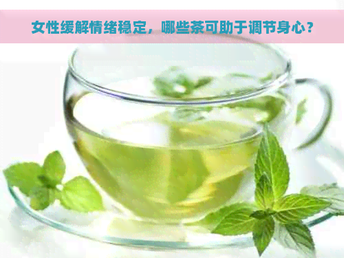 女性缓解情绪稳定，哪些茶可助于调节身心？