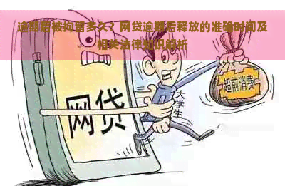 逾期后被拘留多久？网贷逾期后释放的准确时间及相关法律知识解析