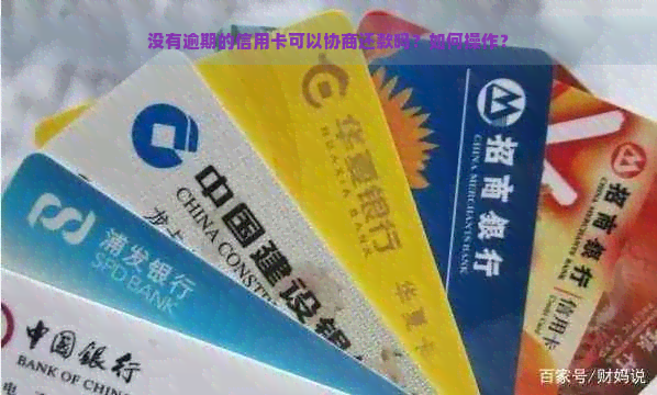 没有逾期的信用卡可以协商还款吗？如何操作？