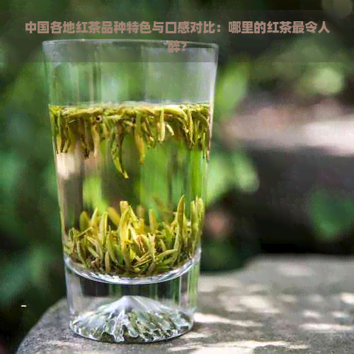 中国各地红茶品种特色与口感对比：哪里的红茶最令人醉？