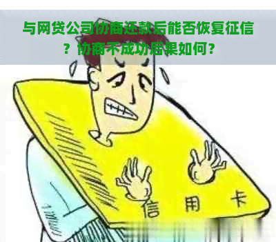 与网贷公司协商还款后能否恢复？协商不成功后果如何？