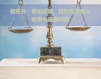 微乐分：智能还款，轻松搞定他人信用卡逾期问题