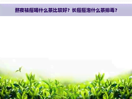 熬夜祛痘喝什么茶比较好？长痘痘泡什么茶排？